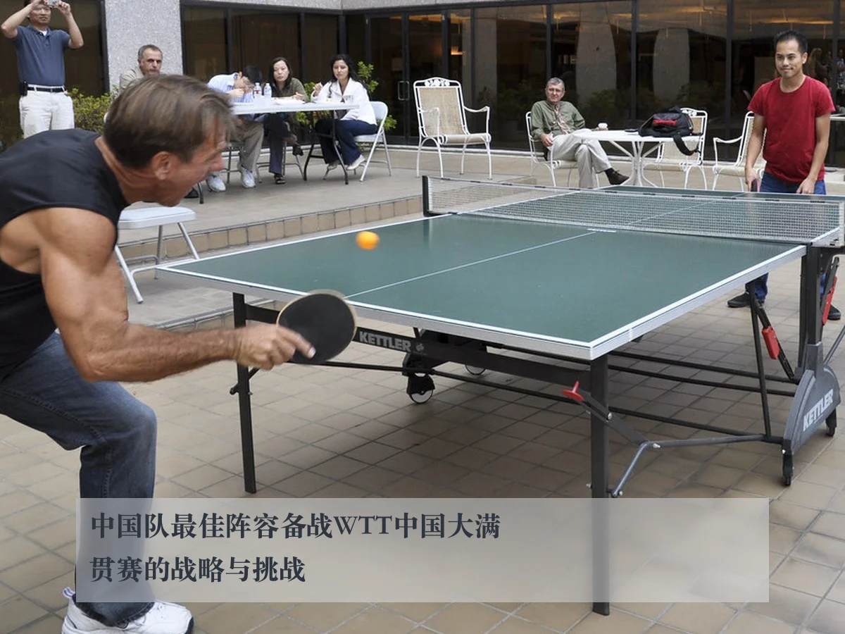 中国队最佳阵容备战WTT中国大满贯赛的战略与挑战